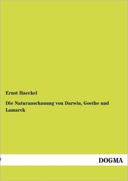 Die Naturanschauung von Darwin, Goethe und Lamarck Die Naturanschauung von Darwin, Goethe und Lamarck