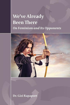 We?Ve Already Been There : On Feminism And Its Opponents