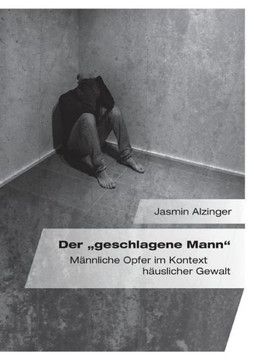 Der ""geschlagene Mann. Männliche Opfer im Kontext häuslicher Gewalt