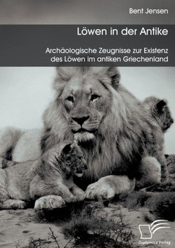 Löwen in der Antike: Archäologische Zeugnisse zur Existenz des Löwen im antiken Griechenland