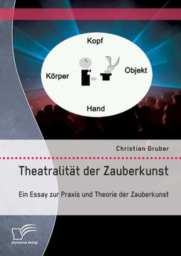 Theatralität der Zauberkunst. Ein Essay zur Praxis und Theorie der Zauberkunst