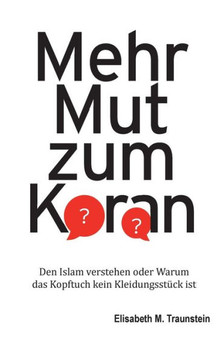 Mehr Mut zum Koran: Den Islam verstehen oder Warum das Kopftuch kein Kleidungsstück ist