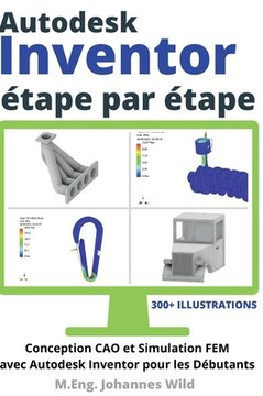 Autodesk Inventor étape par étape: Conception CAO et Simulation FEM avec Autodesk Inventor pour les Débutants Autodesk Inventor étape par étape: Conception CAO et Simulation FEM avec Autodesk Inventor pour les Débutants