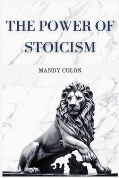 The Power of Stoicism: Harnessing Ancient Wisdom for a Resilient Life (2024 Guide for Beginners)
