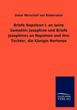 Briefe Napoleon I. an seine Gemahlin Josephine und Briefe Josephines an Napoleon und ihre Tochter, die Königin Hortense