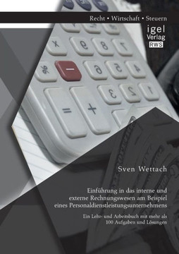 Einführung in das interne und externe Rechnungswesen am Beispiel eines Personaldienstleistungsunternehmens: Ein Lehr- und Arbeitsbuch mit mehr als 100 Einführung in das interne und externe Rechnungswesen am Beispiel eines Personaldienstleistungsunternehmens: Ein Lehr- und Arbeitsbuch mit mehr als 100