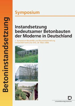Instandsetzung bedeutsamer Betonbauten der Moderne in Deutschland. Symposium; 1. Symposium Baustoffe und Bauwerkserhaltung, Universität Karlsruhe (TH)