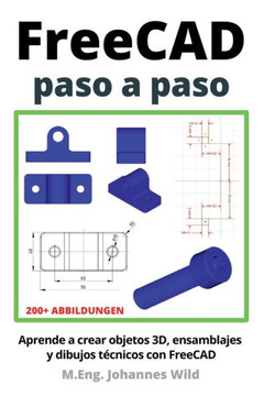 FreeCAD paso a paso: Aprende a crear objetos 3D, ensamblajes y dibujos técnicos con FreeCAD