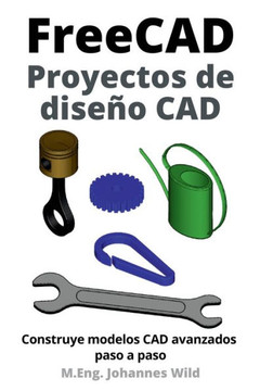 FreeCAD Proyectos de diseño CAD: Construye modelos CAD avanzados paso a paso