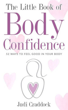 The Little Book Of Body Confidence : 52 Ways To Feel Good In Your Body The Little Book Of Body Confidence : 52 Ways To Feel Good In Your Body