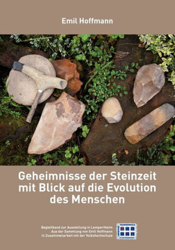 Geheimnisse der Steinzeit mit Blick auf die Evolution des Menschen: Begleitband zur Ausstellung in Lampertheim, aus der Sammlung Emil Hoffmann