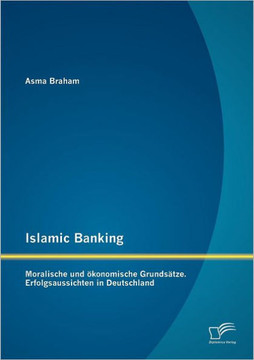 Islamic Banking: Moralische und ökonomische Grundsätze. Erfolgsaussichten in Deutschland
