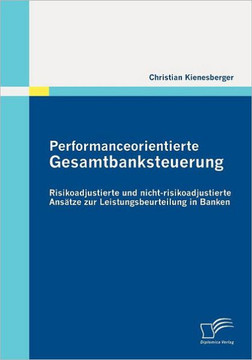 Performanceorientierte Gesamtbanksteuerung: Risikoadjustierte und nicht-risikoadjustierte Ansätze zur Leistungsbeurteilung in Banken Performanceorientierte Gesamtbanksteuerung: Risikoadjustierte und nicht-risikoadjustierte Ansätze zur Leistungsbeurteilung in Banken