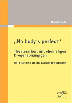 ""No body's perfect: Theaterarbeit mit ehemaligen Drogenabhängigen: Hilfe für eine cleane Lebensbewältigung