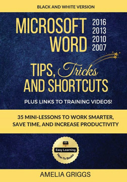 Microsoft Word 2007 2010 2013 2016 Tips Tricks And Shortcuts (Black And White Version) : Work Smarter, Save Time, And Increase Productivity