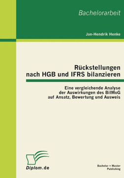 Rückstellungen nach HGB und IFRS bilanzieren: Eine vergleichende Analyse der Auswirkungen des BilMoG auf Ansatz, Bewertung und Ausweis Rückstellungen nach HGB und IFRS bilanzieren: Eine vergleichende Analyse der Auswirkungen des BilMoG auf Ansatz, Bewertung und Ausweis