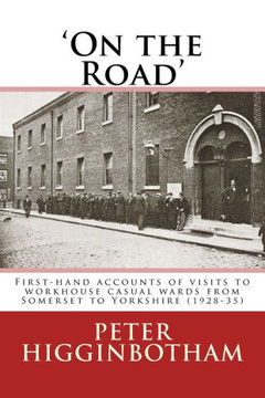 On The Road : First-Hand Accounts Of Visits To Workhouse Casual Wards From Somerset To Yorkshire (1928-35)