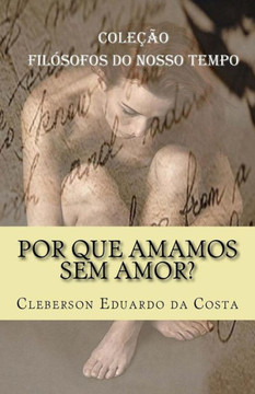 Por Que Amamos Sem Amor? : Colecao Filosofos Do Nosso Tempo