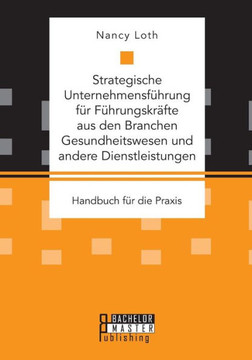 Strategische Unternehmensführung für Führungskräfte aus den Branchen Gesundheitswesen und andere Dienstleistungen. Handbuch für die Praxis