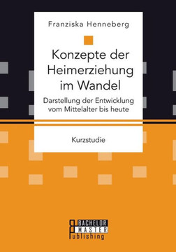 Konzepte der Heimerziehung im Wandel: Darstellung der Entwicklung vom Mittelalter bis heute