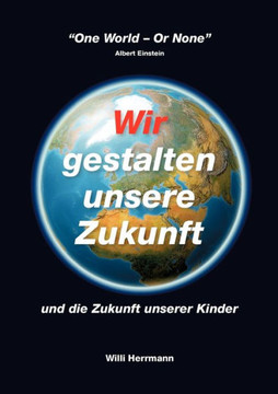 Wir gestalten unsere Zukunft: und die Zukunft unserer Kinder Wir gestalten unsere Zukunft: und die Zukunft unserer Kinder