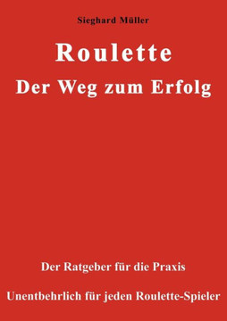 Roulette. Der Weg zum Erfolg.: Der Ratgeber für die Praxis. Unentbehrlich für jeden Roulette-Spieler.