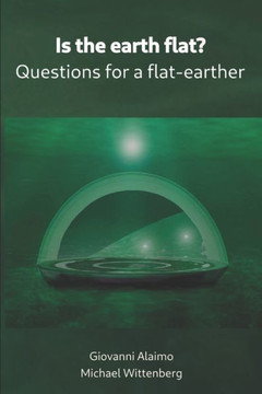 Is The Earth Flat?: Questions For A Flat-Earther Is The Earth Flat?: Questions For A Flat-Earther