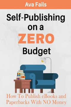 Self-Publishing On A Zero Budget: How To Publish Ebooks And Paperbacks With No Money