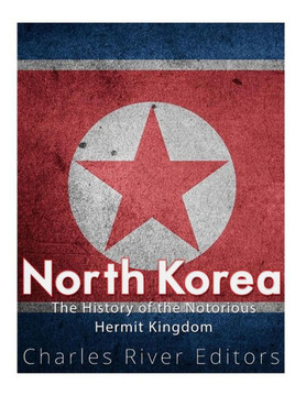 North Korea : The History Of The Notorious Hermit Kingdom