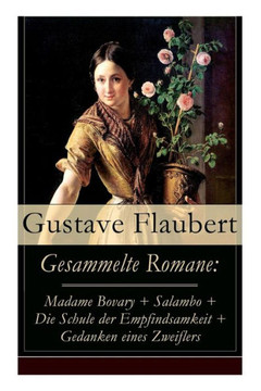Gesammelte Romane: Madame Bovary + Salambo + Die Schule der Empfindsamkeit + Gedanken eines Zweiflers Gesammelte Romane: Madame Bovary + Salambo + Die Schule der Empfindsamkeit + Gedanken eines Zweiflers
