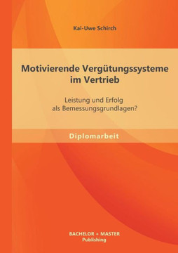 Motivierende Vergütungssysteme im Vertrieb: Leistung und Erfolg als Bemessungsgrundlagen?