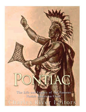 Pontiac : The Life And Legacy Of The Famous Native American Chief
