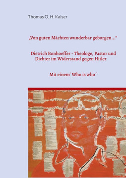 ""Von guten Mächten wunderbar geborgen..."": Dietrich Bonhoeffer. Theologe, Pastor und Dichter im Widerstand gegen Hitler. Mit einem `Who is Who´ bei Di