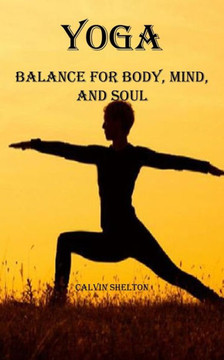 Yoga: Balance for Body, Mind, and Soul Yoga: Balance for Body, Mind, and Soul