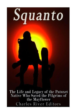 Squanto : The Life And Legacy Of The Patuxet Native Who Saved The Pilgrims Of The Mayflower