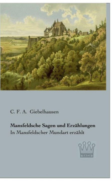 Mansfeldsche Sagen und Erzählungen: In Mansfeldscher Mundart erzählt