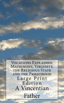 Vocations Explained : Matrimony, Virginity, The Religious State And The Priesthood