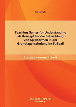 Teaching Games for Understanding als Konzept für die Entwicklung von Spielformen in der Grundlagenschulung im Fußball