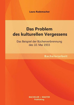 Das Problem des kulturellen Vergessens: Das Beispiel der Bücherverbrennung des 10. Mai 1933