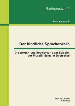 Der kindliche Spracherwerb: Die Wörter- und Regeltheorie am Beispiel der Pluralbildung im Deutschen Der kindliche Spracherwerb: Die Wörter- und Regeltheorie am Beispiel der Pluralbildung im Deutschen