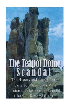 The Teapot Dome Scandal: The History And Legacy Of The Early 20Th CenturyS Most Infamous Government Scandal