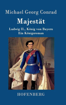 Majestät: Ludwig II., König von Bayern Ein Königsroman