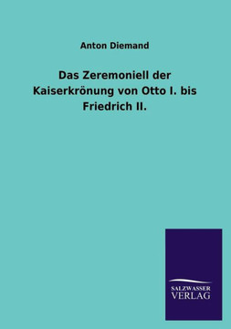Das Zeremoniell der Kaiserkrönung von Otto I. bis Friedrich II. Das Zeremoniell der Kaiserkrönung von Otto I. bis Friedrich II.