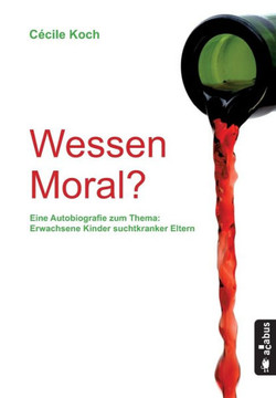 Wessen Moral? Eine Autobiografie zum Thema 'Erwachsene Kinder suchtkranker Eltern'