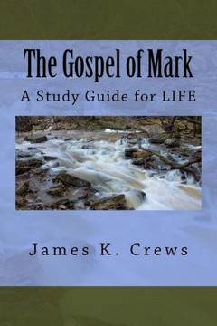 The Gospel Of Mark: A Study Guide For Life The Gospel Of Mark: A Study Guide For Life