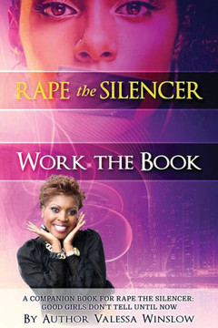 Rape The Silencer Work The Book : A Companion Book For Rape The Silencer: Good Girls Don'T Tell Until Now