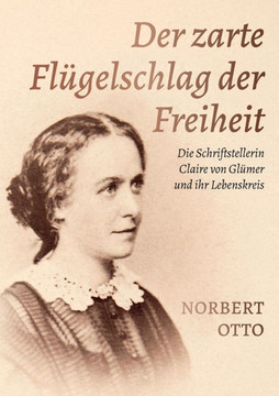 Der zarte Flügelschlag der Freiheit: Die Schriftstellerin Claire von Glümer und ihr Lebenskreis
