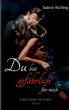 Du bist gefährlich für mich - Ungezügeltes Verlangen Teil 4 von 4: Das finale DARK ROMANCE - Meisterwerk