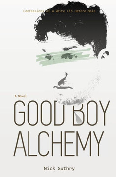 Good Boy Alchemy: Confessions of a White Cis Hetero Male