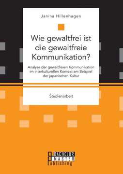 Wie gewaltfrei ist die gewaltfreie Kommunikation? Analyse der gewaltfreien Kommunikation im interkulturellen Kontext am Beispiel der japanischen Kultu